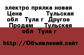 электро прялка новая › Цена ­ 2 500 - Тульская обл., Тула г. Другое » Продам   . Тульская обл.,Тула г.